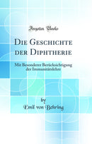 Die Geschichte der Diphtherie: Mit Besonderer Berücksichtigung der Immunitätslehre (Classic Reprint)