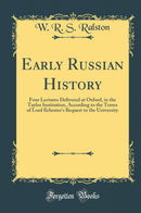 Early Russian History: Four Lectures Delivered at Oxford, in the Taylor Institution, According to the Terms of Lord Ilchester''s Bequest to the University (Classic Reprint)