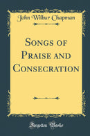 Songs of Praise and Consecration (Classic Reprint)
