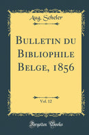Bulletin du Bibliophile Belge, 1856, Vol. 12 (Classic Reprint)