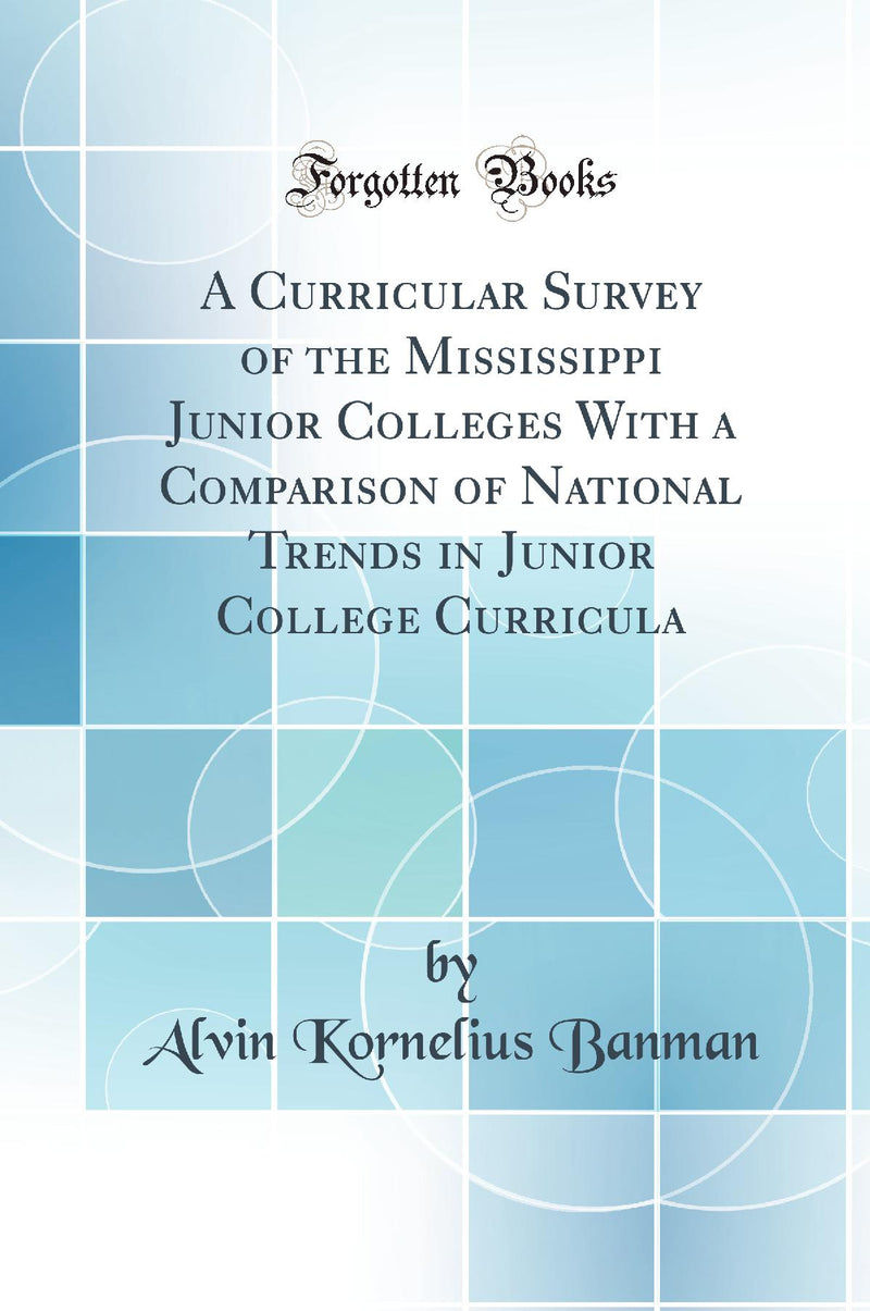 A Curricular Survey of the Mississippi Junior Colleges With a Comparison of National Trends in Junior College Curricula (Classic Reprint)