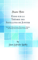 Essai sur la Théorie des Satellites de Jupiter: Suivi des Tables de Leurs Mouvemens, Déduits du Principe de la Gravitation Universelle (Classic Reprint)