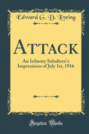 Attack: An Infantry Subaltern''s Impressions of July 1st, 1916 (Classic Reprint)