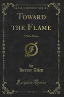 Toward the Flame: A War Diary (Classic Reprint)