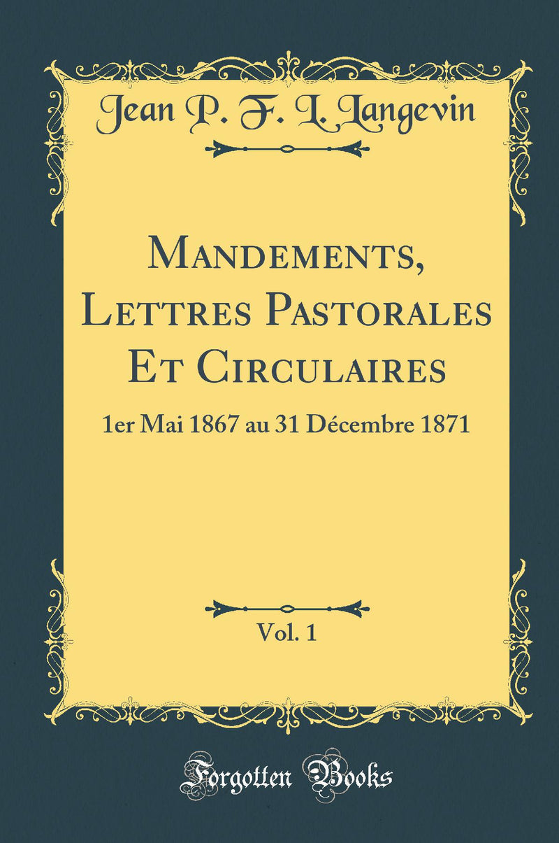 Mandements, Lettres Pastorales Et Circulaires, Vol. 1: 1er Mai 1867 au 31 Décembre 1871 (Classic Reprint)