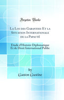 La Loi des Garanties Et la Situation Internationale de la Papauté: Étude d''Histoire Diplomatique Et de Droit International Public (Classic Reprint)
