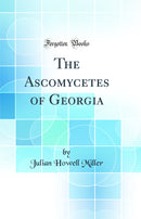 The Ascomycetes of Georgia (Classic Reprint)