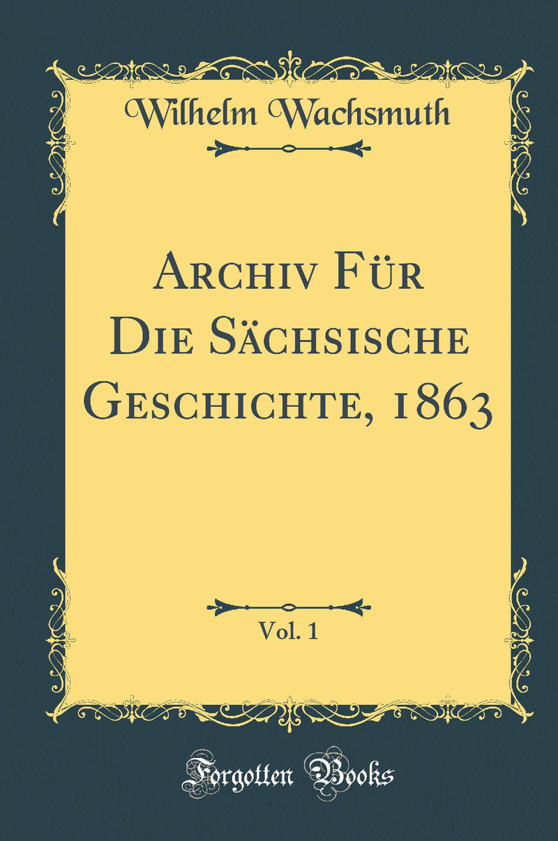 Archiv Für Die Sächsische Geschichte, 1863, Vol. 1 (Classic Reprint)