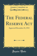 The Federal Reserve Act: Approved December 23, 1913 (Classic Reprint)