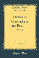 Oeuvres Complètes de Fréret, Vol. 18: Mythologie (Classic Reprint)