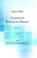 Viagem ao Redor do Brasil, Vol. 1: 1875-1878 (Classic Reprint)