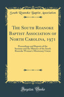 The South Roanoke Baptist Association of North Carolina, 1971: Proceedings and Reports of the Sessions and the Minutes of the South Roanoke Woman''s Missionary Union (Classic Reprint)
