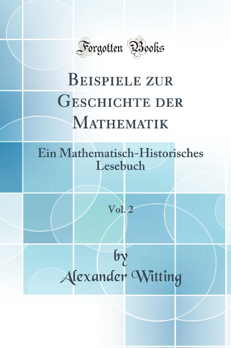 Beispiele zur Geschichte der Mathematik, Vol. 2: Ein Mathematisch-Historisches Lesebuch (Classic Reprint)