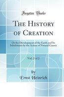 The History of Creation, Vol. 2 of 2: Or the Development of the Earth and Its Inhabitants by the Action of Natural Causes (Classic Reprint)