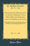 Ancestors and Descendants of Daniel Gardner V. And Mary (Hodges) Gardner, Late of Champaign, Illinois: With Other Gardner and Hodges Records and Historical and Biographical Notes (Classic Reprint)