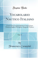 Vocabolario Nautico Italiano, Vol. 3: Con le Voci Corrispondenti in Latino Greco Francese Inglese Portoghese Spagnolo Tedesco (Classic Reprint)