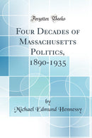 Four Decades of Massachusetts Politics, 1890-1935 (Classic Reprint)