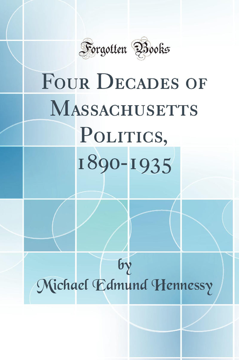 Four Decades of Massachusetts Politics, 1890-1935 (Classic Reprint)