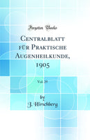 Centralblatt für Praktische Augenheilkunde, 1905, Vol. 29 (Classic Reprint)
