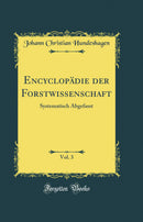 Encyclopädie der Forstwissenschaft, Vol. 3: Systematisch Abgefasst (Classic Reprint)