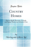 Country Homes: How to Build, Decorate, Furnish, and Equip Them at an Inclusive Cost (Classic Reprint)
