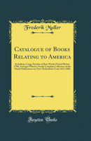 Catalogue of Books Relating to America: Including a Large Number of Rare Works Printed Before 1700, Amongst Which a Nearly Complete Collection of the Dutch Publications on New-Netherland, From 1612-1820 (Classic Reprint)
