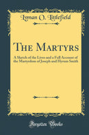 The Martyrs: A Sketch of the Lives and a Full Account of the Martyrdom of Joseph and Hyrum Smith (Classic Reprint)