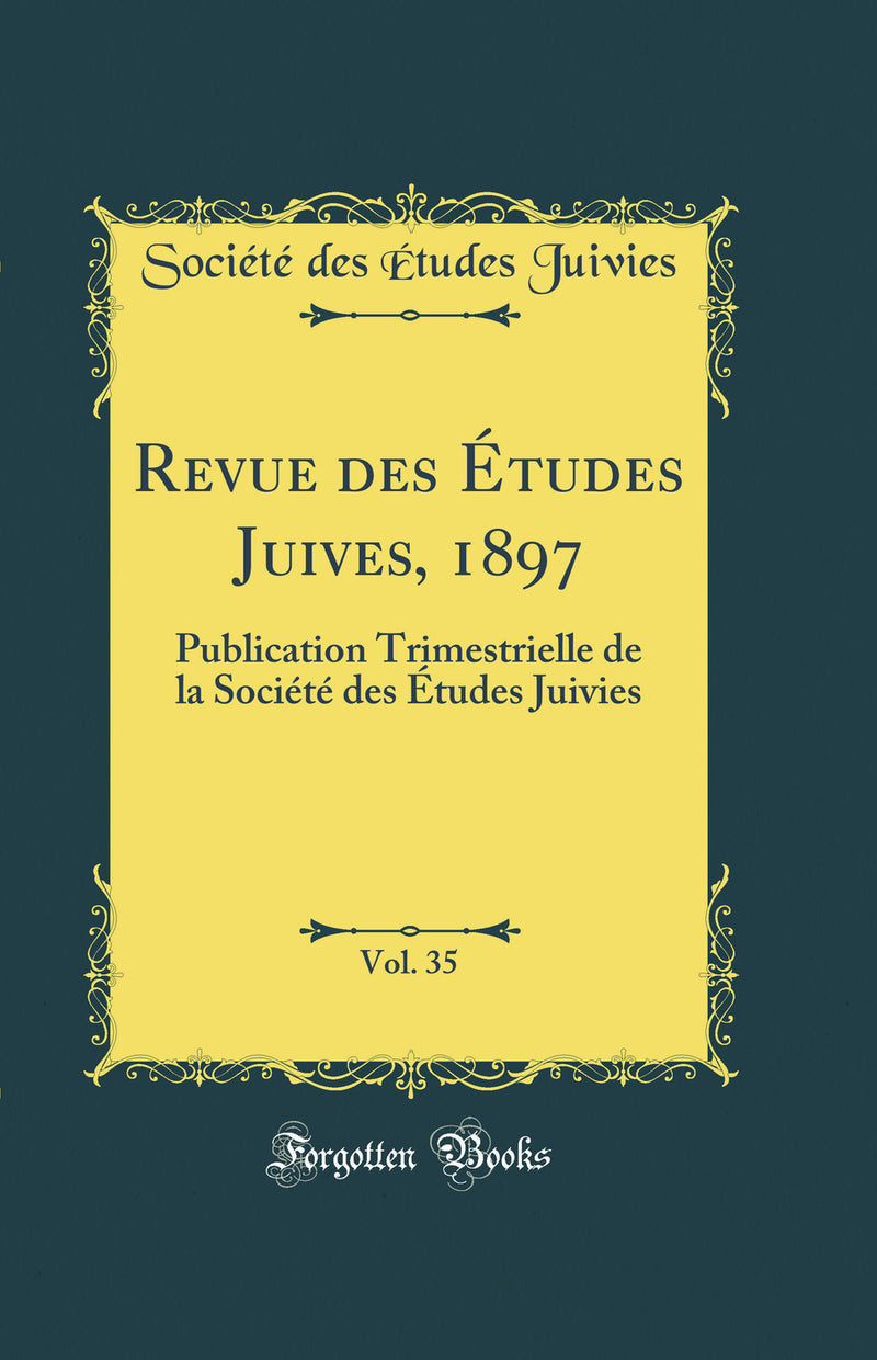 Revue des Études Juives, 1897, Vol. 35: Publication Trimestrielle de la Société des Études Juivies (Classic Reprint)