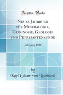 Neues Jahrbuch für Mineralogie, Geognosie, Geologie und Petrefaktenkunde: Jahrgang 1836 (Classic Reprint)