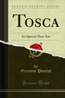Tosca: An Opera in Three Acts (Classic Reprint)