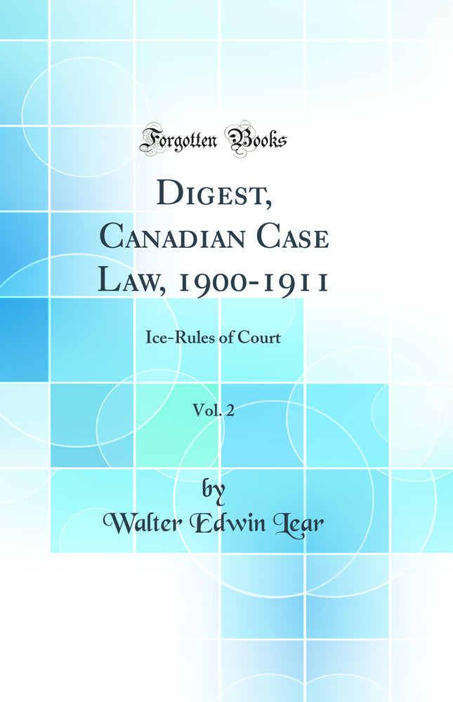 Digest, Canadian Case Law, 1900-1911, Vol. 2: Ice-Rules of Court (Classic Reprint)