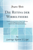 Die Retina der Wirbelthiere: Untersuchungen mit der Golgi-Cajal''schen Chromsilbermethode und der Ehrlich''schen Methylenblaufärbung (Classic Reprint)