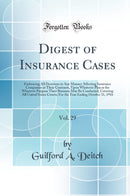 Digest of Insurance Cases, Vol. 29: Embracing All Decisions in Any Manner Affecting Insurance Companies or Their Contracts, Upon Whatever Plan or for Whatever Purpose Their Business May Be Conducted, Covering All United States Courts; For the Year Ending 