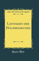 Leitfaden der Holzmesskunde (Classic Reprint)