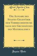 Die Aufgabe des Staates Gegenüber dem Verbrecherthume nach den Grundsätzen des Materialismus (Classic Reprint)