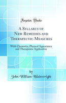 A Syllabus of New Remedies and Therapeutic Measures: With Chemistry, Physical Appearance and Therapeutic Application (Classic Reprint)