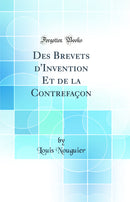 Des Brevets d''Invention Et de la Contrefaçon (Classic Reprint)