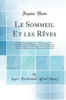 Le Sommeil Et les Rêves: Études Psychologiques sur Ces Phénomènes Et les Divers États Qui S''y Rattachent, Suivies de Recherches sur le Développement de l''Instinct Et de l''Intelligence dans Leurs Rapports Avec le Phénomène du Sommeil