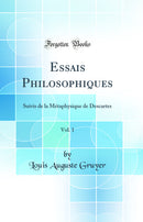 Essais Philosophiques, Vol. 1: Suivis de la Métaphysique de Descartes (Classic Reprint)