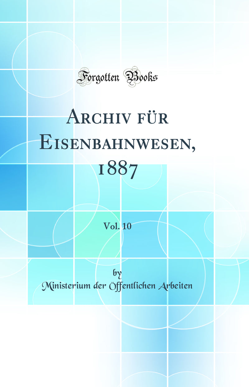Archiv für Eisenbahnwesen, 1887, Vol. 10 (Classic Reprint)