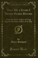 Tell Me a Story I Never Heard Before: From the Story-Tellers of Long Ago for the Story Tellers of to-Day (Classic Reprint)