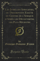 Les Jumelles Africaines, ou Description Exacte du Centre de l'Afrique d'Après les Découvertes les Plus Récentes, Vol. 1 (Classic Reprint)