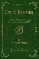 Deux Femmes: L''Habitude Et le Souvenir; La Comtesse Emma, 1875 (Classic Reprint)