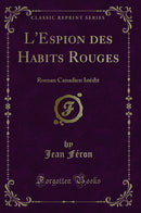 L''Espion des Habits Rouges: Roman Canadien Inédit (Classic Reprint)