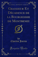 Grandeur Et Décadence de la Bourgeoisie de Montbeney (Classic Reprint)