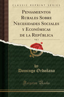 Pensamientos Rurales Sobre Necesidades Sociales y Económicas de la República, Vol. 1 (Classic Reprint)