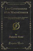 Les Confessions d''un Magnétiseur, Vol. 2: Suivies d''une Consultation Médico-Magnétique sur des Cheveux de Mme. Lafarge (Classic Reprint)