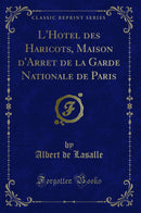 L'Hotel des Haricots, Maison d'Arret de la Garde Nationale de Paris (Classic Reprint)