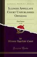 Illinois Appellate Court Unpublished Opinions, Vol. 328: First Series (Classic Reprint)