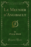 Le Meunier d''Angibault (Classic Reprint)